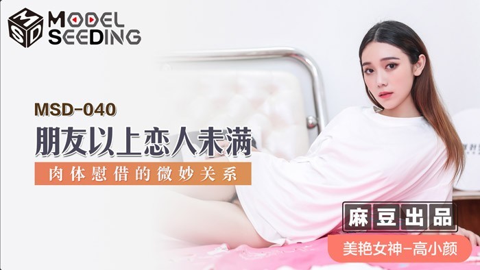 麻豆传媒 MSD-040朋友以上恋人未满肉体慰借的微妙关系-美艳女神高小颜