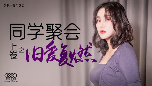 星空传媒 XK8102 同学聚会上卷之旧爱复燃 肖云